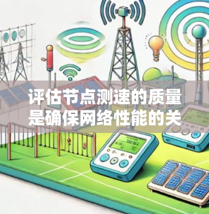 评估节点测速的质量是确保网络性能的关键步骤。以下是对这一过程的详细总结 评估节点测速的质量是确保网络性能的关键步骤。以下是对这一过程的详细总结