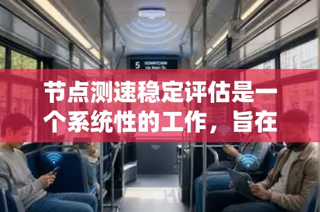 节点测速稳定评估是一个系统性的工作，旨在通过数据采集、分析和评估，确保网络节点的速率在稳定范围内运行。以下是该评估过程的关键步骤和考虑因素