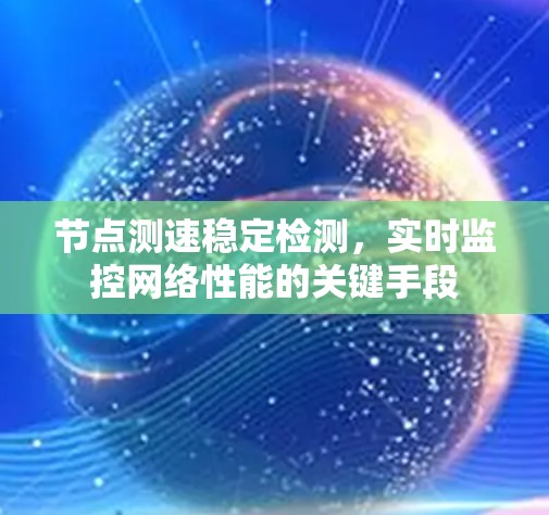 节点测速稳定检测,实时监控网络性能的关键手段 节点测速稳定检测,实时监控网络性能的关键手段