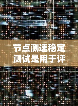 节点测速稳定测试是用于评估网络带宽稳定性的关键技术，主要涉及以下几个方面