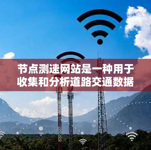 节点测速网站是一种用于收集和分析道路交通数据的平台,旨在优化交通管理、提高交通效率和提升城市交通管理。以下是对该平台的详细分析 节点测速网站是一种用于收集和分析道路交通数据的平台,旨在优化交通管理、提高交通效率和提升城市交通管理。以下是对该平台的详细分析