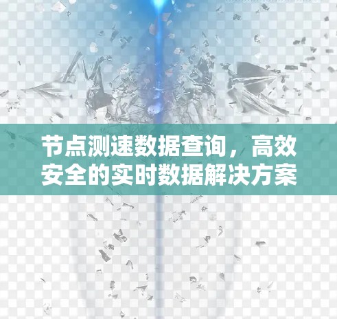 节点测速数据查询,高效安全的实时数据解决方案 节点测速数据查询,高效安全的实时数据解决方案