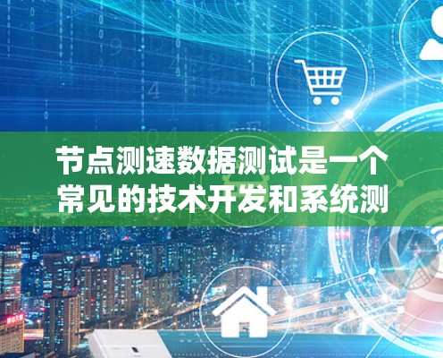 节点测速数据测试是一个常见的技术开发和系统测试任务。它通常用于监控节点的性能，以确保其在处理请求时能够高效运行。以下是一些步骤和方法，帮助你进行节点测速数据测试