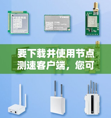 要下载并使用节点测速客户端,您可以按照以下步骤操作 要下载并使用节点测速客户端,您可以按照以下步骤操作