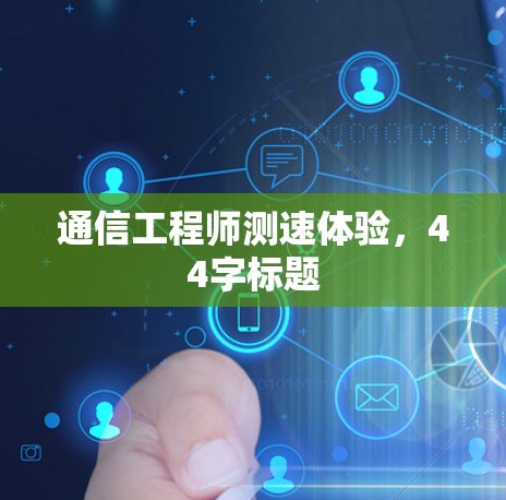 通信工程师测速体验,44字标题 通信工程师测速体验,44字标题