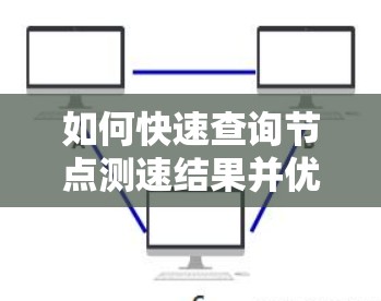 如何快速查询节点测速结果并优化网络性能 如何快速查询节点测速结果并优化网络性能