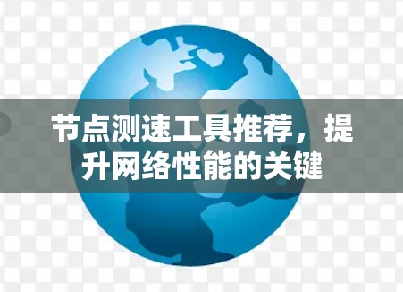 节点测速工具推荐,提升网络性能的关键 节点测速工具推荐,提升网络性能的关键