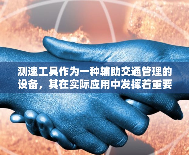 测速工具作为一种辅助交通管理的设备,其在实际应用中发挥着重要作用。以下是关于测速工具的详细分析 测速工具作为一种辅助交通管理的设备,其在实际应用中发挥着重要作用。以下是关于测速工具的详细分析