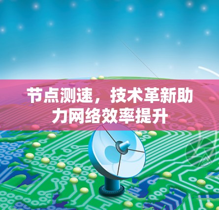 节点测速,技术革新助力网络效率提升 节点测速,技术革新助力网络效率提升