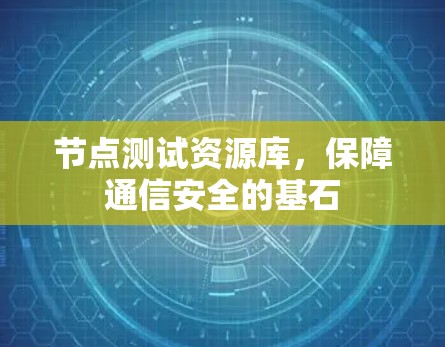 节点测试资源库,保障通信安全的基石 节点测试资源库,保障通信安全的基石