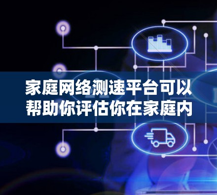 家庭网络测速平台可以帮助你评估你在家庭内部的网络速度,尤其是在使用多个设备时。以下是一些常用的网络测速平台及其特点 家庭网络测速平台可以帮助你评估你在家庭内部的网络速度,尤其是在使用多个设备时。以下是一些常用的网络测速平台及其特点