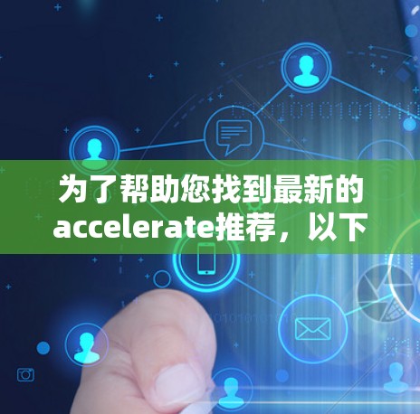 为了帮助您找到最新的accelerate推荐,以下是分步骤的指导 为了帮助您找到最新的accelerate推荐,以下是分步骤的指导