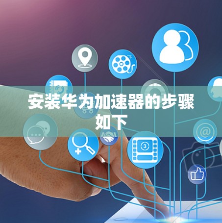 安装华为加速器的步骤如下 安装华为加速器的步骤如下