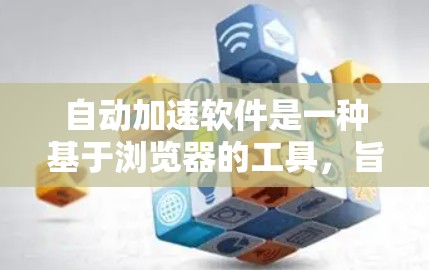 自动加速软件是一种基于浏览器的工具,旨在提升网页访问和资源下载的效率。以下是对该主题的详细总结 自动加速软件是一种基于浏览器的工具,旨在提升网页访问和资源下载的效率。以下是对该主题的详细总结