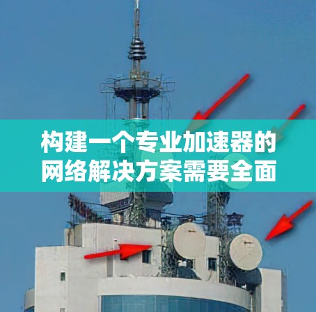 构建一个专业加速器的网络解决方案需要全面考虑多个方面,确保网络连接稳定可靠,数据传输高效。以下是一个详细的设计步骤 构建一个专业加速器的网络解决方案需要全面考虑多个方面,确保网络连接稳定可靠,数据传输高效。以下是一个详细的设计步骤