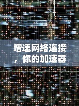 增速网络连接,你的加速器这儿 增速网络连接,你的加速器这儿