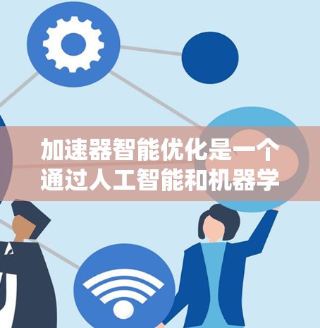 加速器智能优化是一个通过人工智能和机器学习来提升CPU和GPU加速器性能的技术。以下是对加速器智能优化的系统性介绍 加速器智能优化是一个通过人工智能和机器学习来提升CPU和GPU加速器性能的技术。以下是对加速器智能优化的系统性介绍