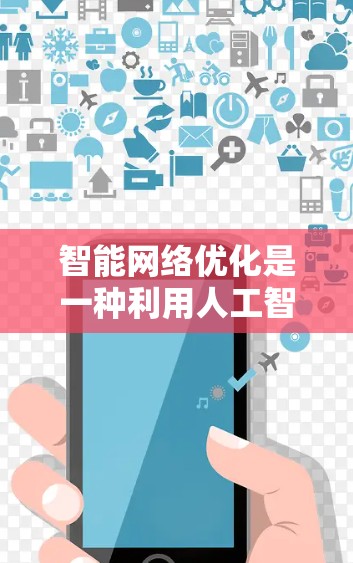 智能网络优化是一种利用人工智能和机器学习技术,结合优化算法和模型压缩等方法,自动优化机器学习模型结构和参数,以提高训练效率和性能。以下是对智能网络优化的详细分析 智能网络优化是一种利用人工智能和机器学习技术,结合优化算法和模型压缩等方法,自动优化机器学习模型结构和参数,以提高训练效率和性能。以下是对智能网络优化的详细分析