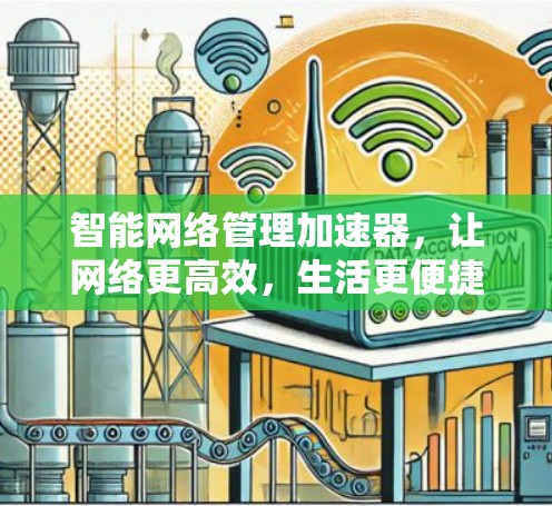 智能网络管理加速器,让网络更高效,生活更便捷 智能网络管理加速器,让网络更高效,生活更便捷