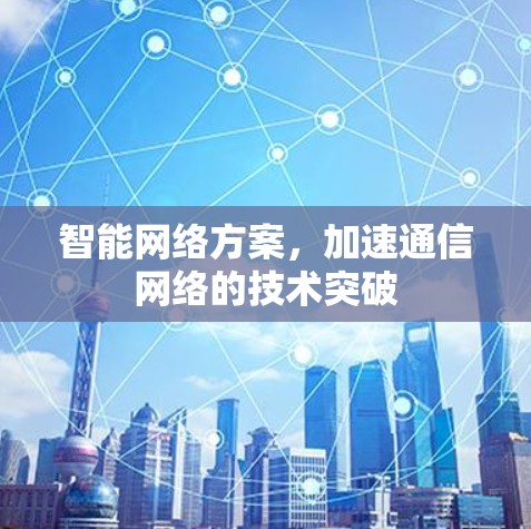智能网络方案,加速通信网络的技术突破 智能网络方案,加速通信网络的技术突破