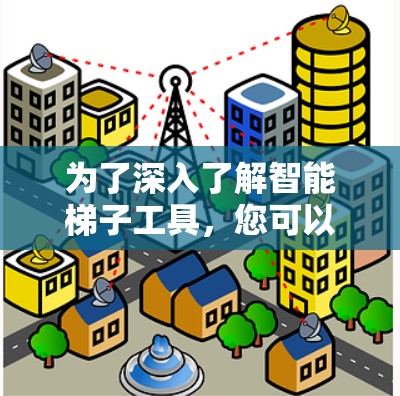为了深入了解智能梯子工具，您可以按照以下步骤进行