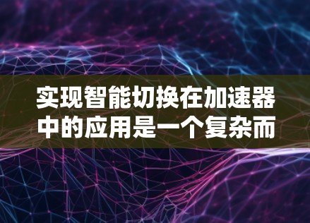 实现智能切换在加速器中的应用是一个复杂而有趣的过程，旨在通过自动化技术优化交通流。以下是对这一流程的详细步骤和建议