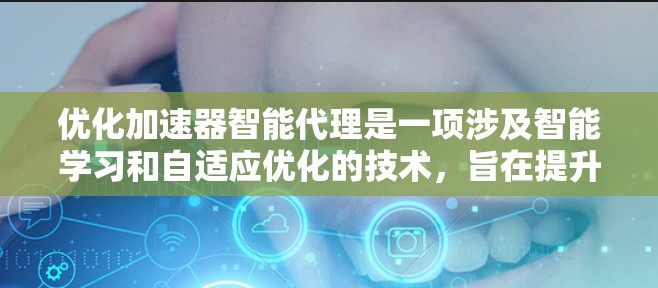 优化加速器智能代理是一项涉及智能学习和自适应优化的技术,旨在提升网页、下载、上传等操作的效率和性能。以下是对该领域知识的总结和分析 优化加速器智能代理是一项涉及智能学习和自适应优化的技术,旨在提升网页、下载、上传等操作的效率和性能。以下是对该领域知识的总结和分析