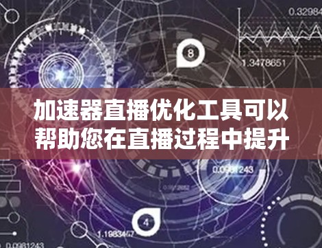 加速器直播优化工具可以帮助您在直播过程中提升视频加载速度、优化直播页面加载速度以及提升整体用户体验。以下是几种常用的加速器工具,您可以根据具体需求选择 加速器直播优化工具可以帮助您在直播过程中提升视频加载速度、优化直播页面加载速度以及提升整体用户体验。以下是几种常用的加速器工具,您可以根据具体需求选择