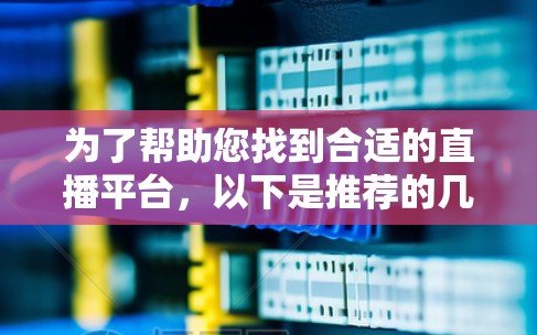 为了帮助您找到合适的直播平台,以下是推荐的几个选项,每个平台都有其独特的优势 为了帮助您找到合适的直播平台,以下是推荐的几个选项,每个平台都有其独特的优势