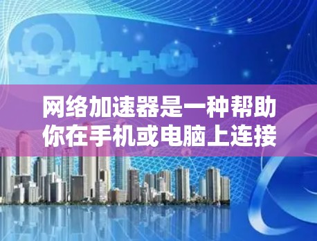 网络加速器是一种帮助你在手机或电脑上连接到外部网络的加速工具,尤其适用于需要高清或实时视频内容的用户。以下是对网络加速器的详细介绍 网络加速器是一种帮助你在手机或电脑上连接到外部网络的加速工具,尤其适用于需要高清或实时视频内容的用户。以下是对网络加速器的详细介绍
