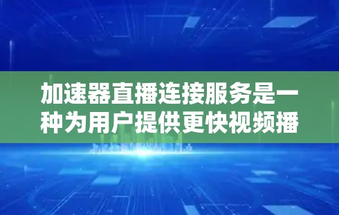 加速器直播连接服务是一种为用户提供更快视频播放体验的设备,通过优化视频加载和播放过程,提升用户的观看效率。以下是对该服务的详细说明 加速器直播连接服务是一种为用户提供更快视频播放体验的设备,通过优化视频加载和播放过程,提升用户的观看效率。以下是对该服务的详细说明
