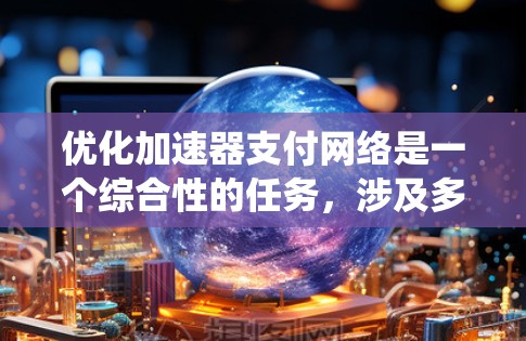 优化加速器支付网络是一个综合性的任务,涉及多个方面,如技术、设备、用户体验和安全。以下是系统性的优化建议,帮助您全面提升支付网络的性能和用户体验 优化加速器支付网络是一个综合性的任务,涉及多个方面,如技术、设备、用户体验和安全。以下是系统性的优化建议,帮助您全面提升支付网络的性能和用户体验