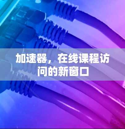 加速器,在线课程访问的新窗口 加速器,在线课程访问的新窗口