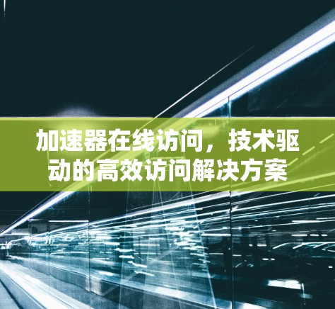 加速器在线访问,技术驱动的高效访问解决方案 加速器在线访问,技术驱动的高效访问解决方案