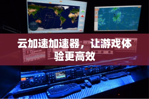 云加速加速器，让游戏体验更高效
