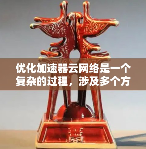 优化加速器云网络是一个复杂的过程,涉及多个方面,以下是一步步的指导 优化加速器云网络是一个复杂的过程,涉及多个方面,以下是一步步的指导