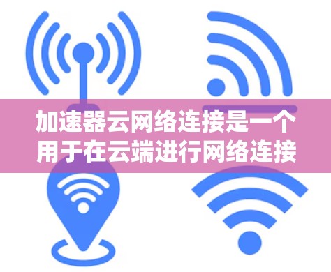 加速器云网络连接是一个用于在云端进行网络连接的工具,旨在提升数据传输效率。以下是一个系统化的指南,帮助您全面了解和使用加速器云网络连接 加速器云网络连接是一个用于在云端进行网络连接的工具,旨在提升数据传输效率。以下是一个系统化的指南,帮助您全面了解和使用加速器云网络连接