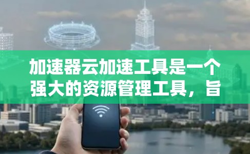 加速器云加速工具是一个强大的资源管理工具,旨在帮助用户优化下载和处理速度,特别是在处理大量资源时。以下是对其功能、优势、问题及建议的详细分析 加速器云加速工具是一个强大的资源管理工具,旨在帮助用户优化下载和处理速度,特别是在处理大量资源时。以下是对其功能、优势、问题及建议的详细分析