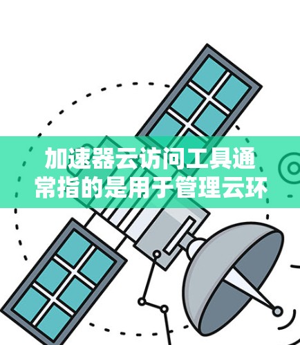 加速器云访问工具通常指的是用于管理云环境中的访问权限和安全的软件工具。这些工具可以帮助用户或组织控制云环境中的用户、资源和数据,以确保其安全和合规。以下是一些常见的云访问工具及其用途 加速器云访问工具通常指的是用于管理云环境中的访问权限和安全的软件工具。这些工具可以帮助用户或组织控制云环境中的用户、资源和数据,以确保其安全和合规。以下是一些常见的云访问工具及其用途