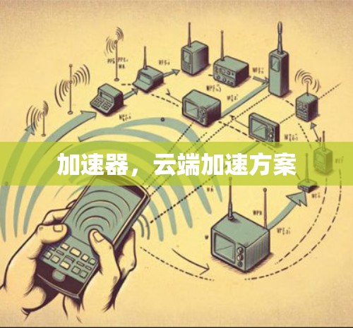 加速器,云端加速方案 加速器,云端加速方案
