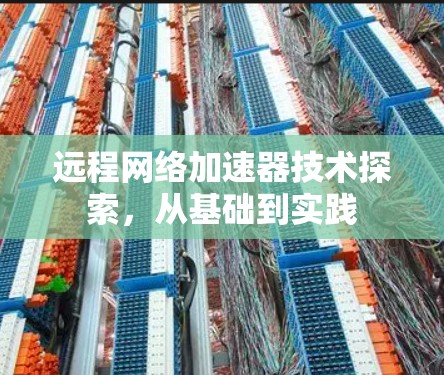 远程网络加速器技术探索,从基础到实践 远程网络加速器技术探索,从基础到实践