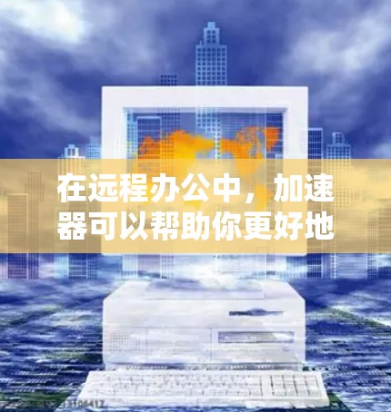 在远程办公中,加速器可以帮助你更好地管理多个设备的网络连接,提升工作效率。以下是一些适用于远程办公的加速器推荐,以及一些实用的使用建议 在远程办公中,加速器可以帮助你更好地管理多个设备的网络连接,提升工作效率。以下是一些适用于远程办公的加速器推荐,以及一些实用的使用建议