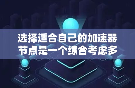 选择适合自己的加速器节点是一个综合考虑多个因素的过程,以下是一个清晰的步骤指南,帮助你高效地进行选择 选择适合自己的加速器节点是一个综合考虑多个因素的过程,以下是一个清晰的步骤指南,帮助你高效地进行选择
