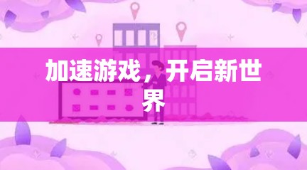 加速游戏,开启新世界 加速游戏,开启新世界