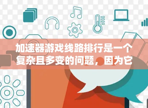 加速器游戏线路排行是一个复杂且多变的问题，因为它不仅取决于游戏类型，还涉及到多个因素。以下是一个系统性的分类和解释，帮助您更好地理解不同加速器的排列和性能比较