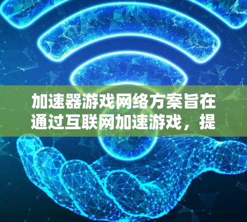 加速器游戏网络方案旨在通过互联网加速游戏,提升游戏性能和体验。以下是该方案的核心内容和步骤 加速器游戏网络方案旨在通过互联网加速游戏,提升游戏性能和体验。以下是该方案的核心内容和步骤