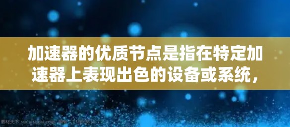 加速器的优质节点是指在特定加速器上表现出色的设备或系统，通常指GPU或TPU等高性能计算设备。以下是关于加速器优质节点的详细指南