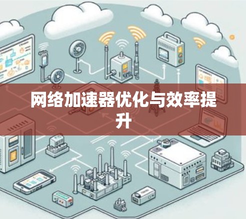 网络加速器优化与效率提升 网络加速器优化与效率提升