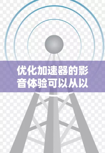 优化加速器的影音体验可以从以下几个方面入手,以提升下载速度和用户体验 优化加速器的影音体验可以从以下几个方面入手,以提升下载速度和用户体验