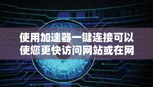 使用加速器一键连接可以使您更快访问网站或在网页中发现特定链接,节省时间。以下是详细的使用步骤和建议 使用加速器一键连接可以使您更快访问网站或在网页中发现特定链接,节省时间。以下是详细的使用步骤和建议